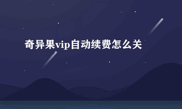 奇异果vip自动续费怎么关