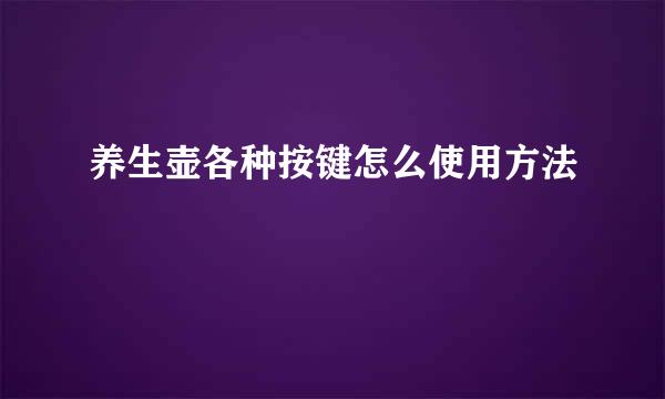 养生壶各种按键怎么使用方法