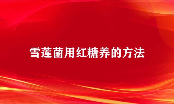 雪莲菌用红糖养的方法