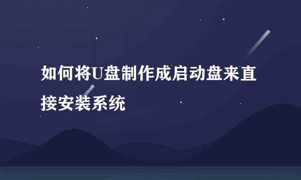 如何将U盘制作成启动盘来直接安装系统