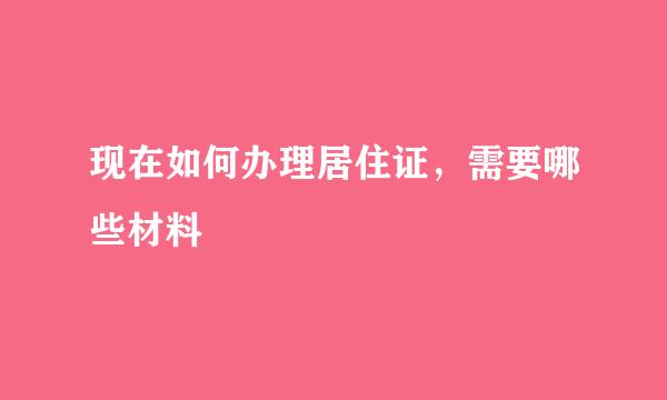 现在如何办理居住证，需要哪些材料