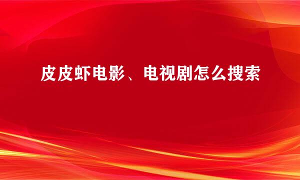 皮皮虾电影、电视剧怎么搜索