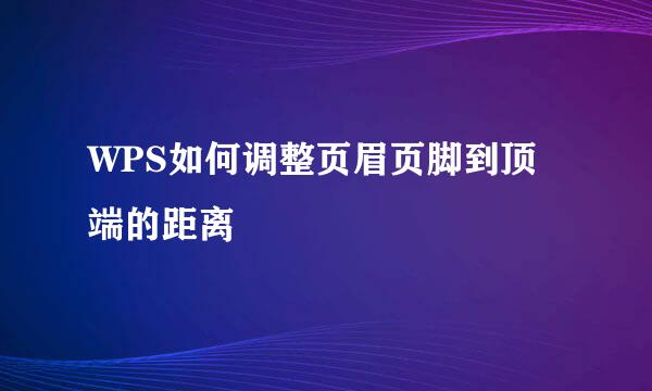 WPS如何调整页眉页脚到顶端的距离