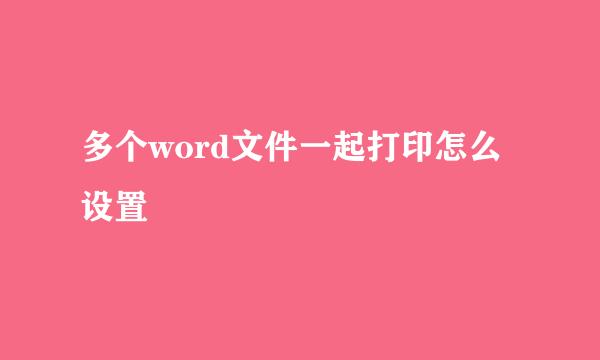 多个word文件一起打印怎么设置