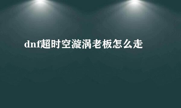 dnf超时空漩涡老板怎么走