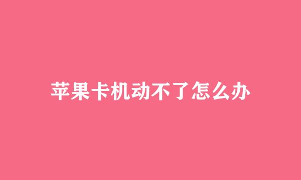 苹果卡机动不了怎么办