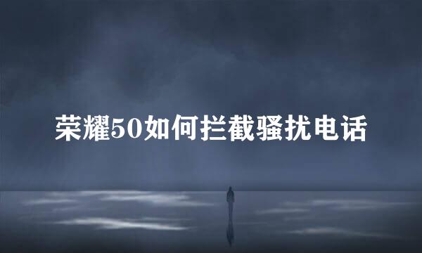 荣耀50如何拦截骚扰电话