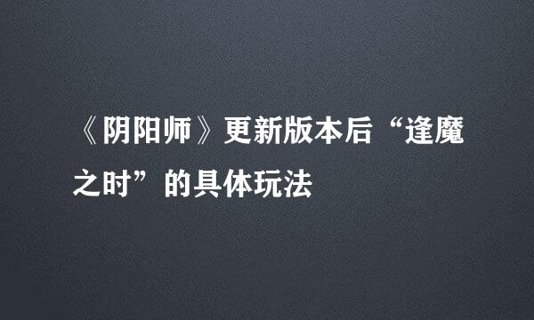 《阴阳师》更新版本后“逢魔之时”的具体玩法