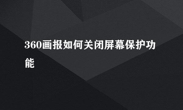360画报如何关闭屏幕保护功能