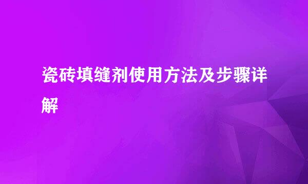 瓷砖填缝剂使用方法及步骤详解