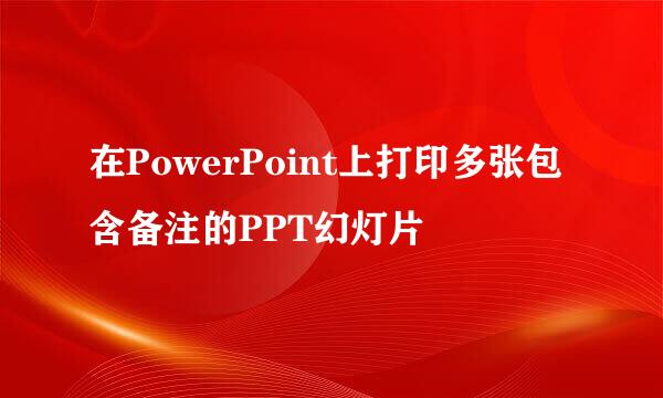 在PowerPoint上打印多张包含备注的PPT幻灯片