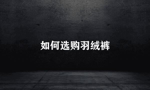 如何选购羽绒裤