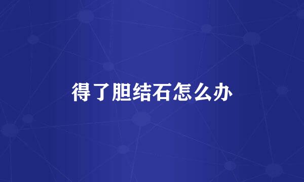 得了胆结石怎么办