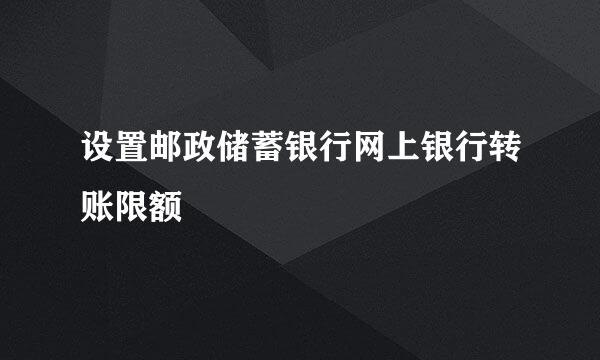 设置邮政储蓄银行网上银行转账限额