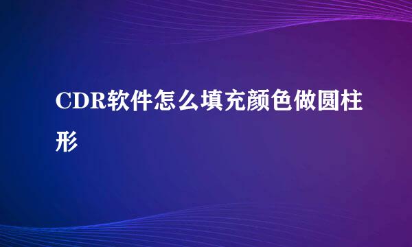 CDR软件怎么填充颜色做圆柱形