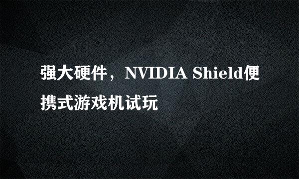 强大硬件,NVIDIA Shield便携式游戏机试玩