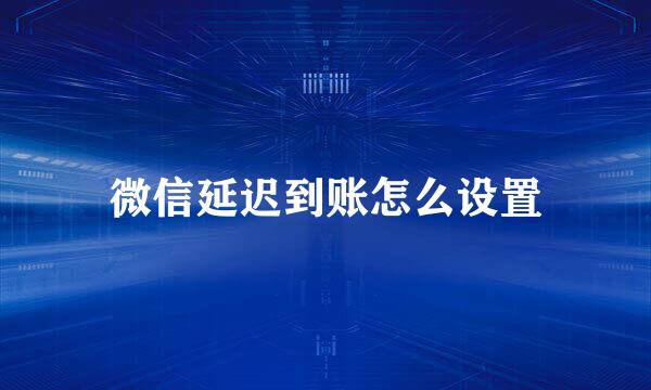 微信延迟到账怎么设置