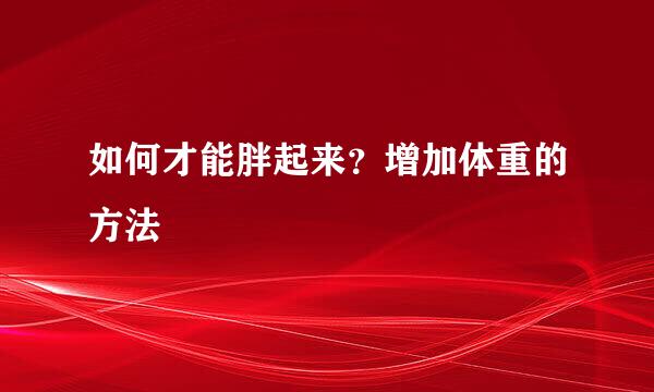 如何才能胖起来?增加体重的方法