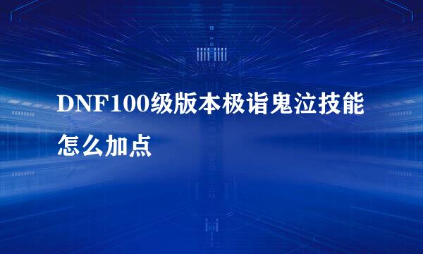 DNF100级版本极诣鬼泣技能怎么加点