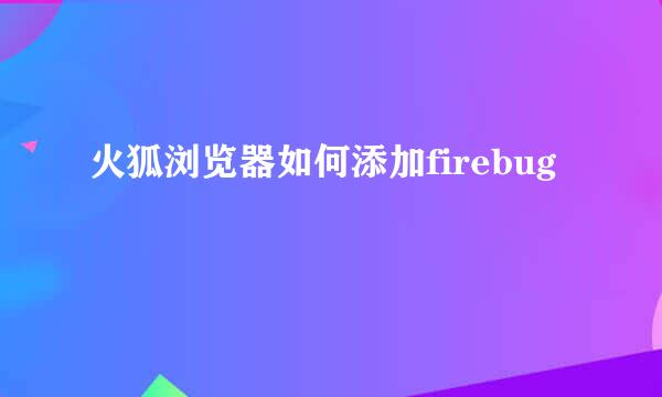 火狐浏览器如何添加firebug