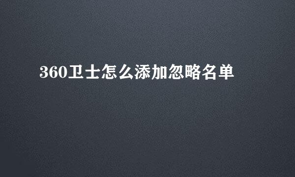 360卫士怎么添加忽略名单