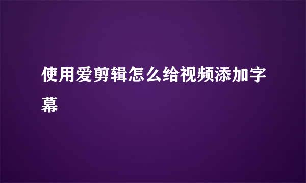 使用爱剪辑怎么给视频添加字幕