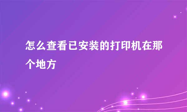 怎么查看已安装的打印机在那个地方