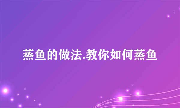 蒸鱼的做法.教你如何蒸鱼