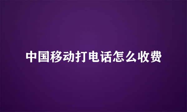 中国移动打电话怎么收费