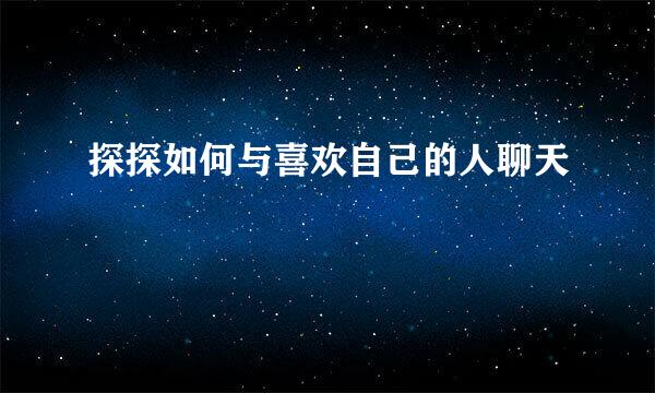 探探如何与喜欢自己的人聊天