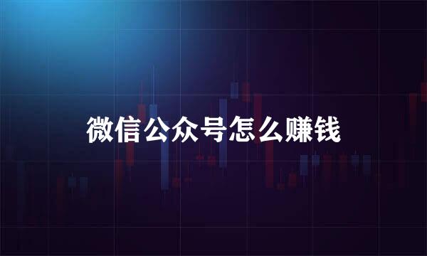 微信公众号怎么赚钱