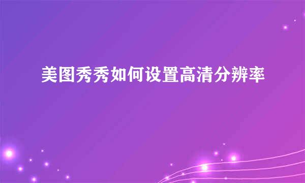 美图秀秀如何设置高清分辨率