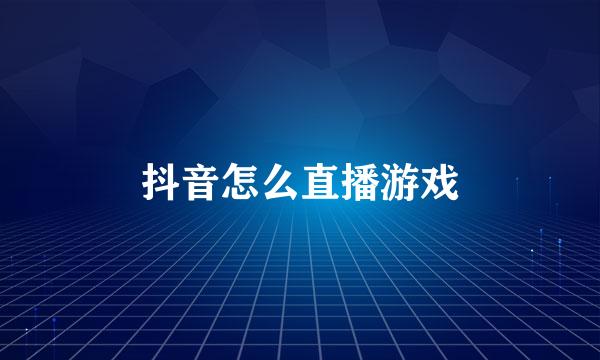 抖音怎么直播游戏