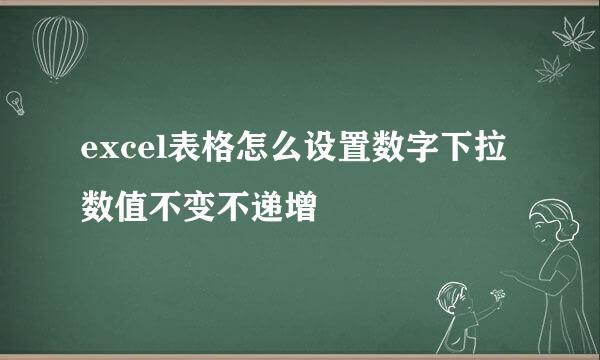excel表格怎么设置数字下拉数值不变不递增