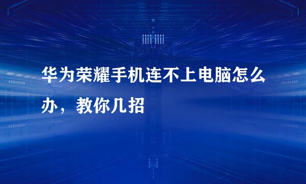 华为荣耀手机连不上电脑怎么办，教你几招