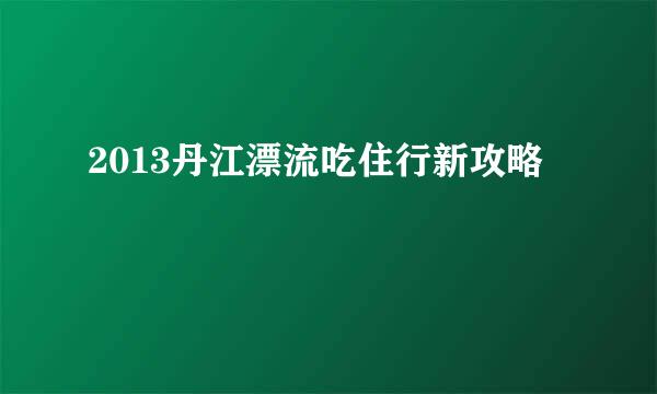 2013丹江漂流吃住行新攻略