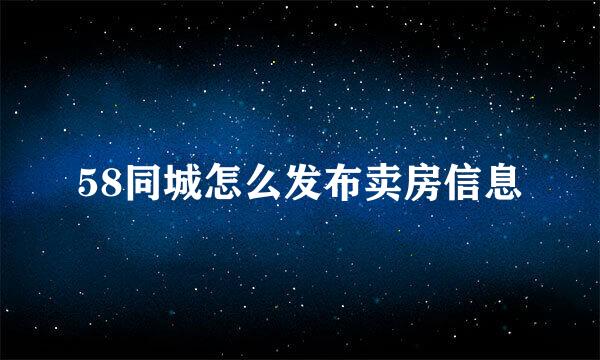 58同城怎么发布卖房信息