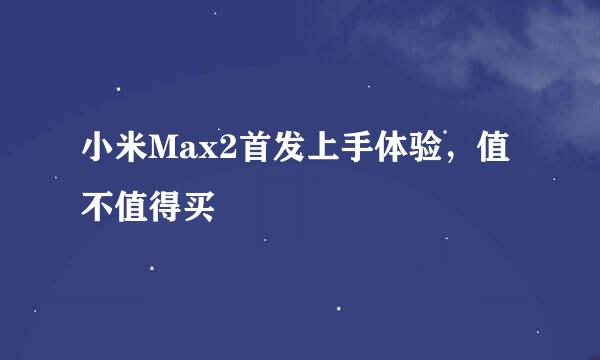 小米Max2首发上手体验，值不值得买
