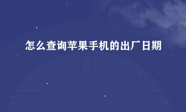 怎么查询苹果手机的出厂日期