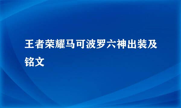 王者荣耀马可波罗六神出装及铭文
