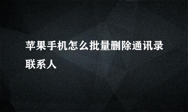 苹果手机怎么批量删除通讯录联系人
