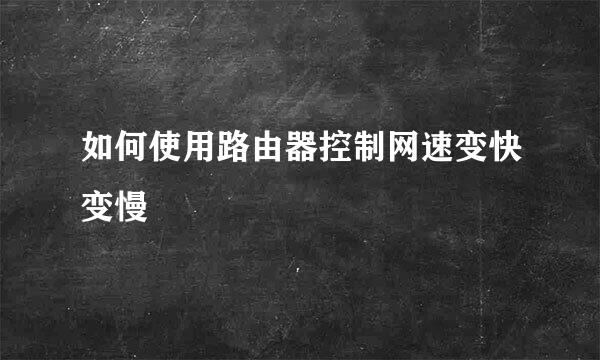 如何使用路由器控制网速变快变慢