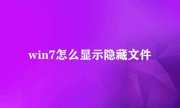 win7怎么显示隐藏文件