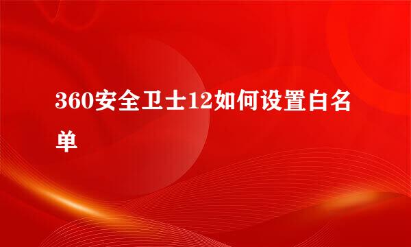 360安全卫士12如何设置白名单