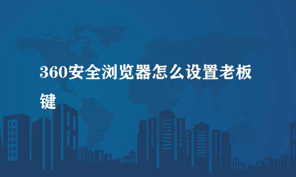 360安全浏览器怎么设置老板键