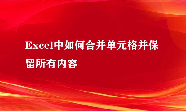 Excel中如何合并单元格并保留所有内容