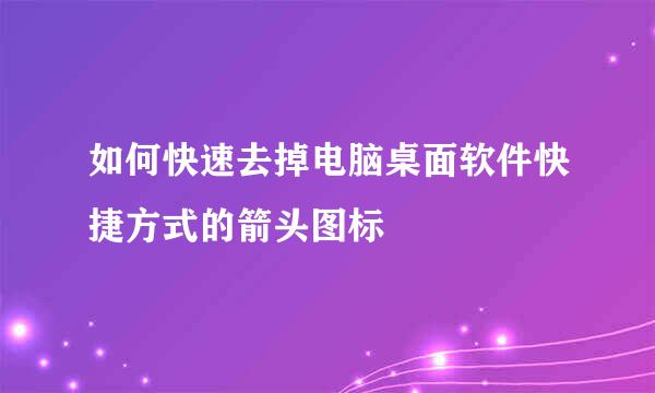 如何快速去掉电脑桌面软件快捷方式的箭头图标