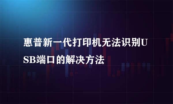 惠普新一代打印机无法识别USB端口的解决方法