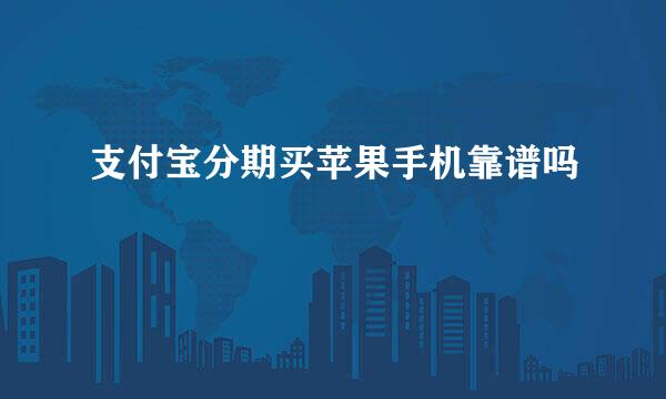 支付宝分期买苹果手机靠谱吗