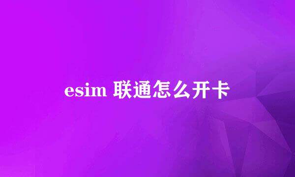 esim 联通怎么开卡